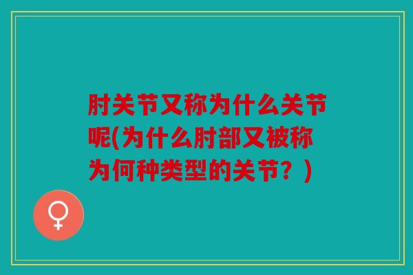 肘关节又称为什么关节呢(为什么肘部又被称为何种类型的关节?) 肘关节又称为什么关节呢(为什么肘部又被称为何种类型的关节?)