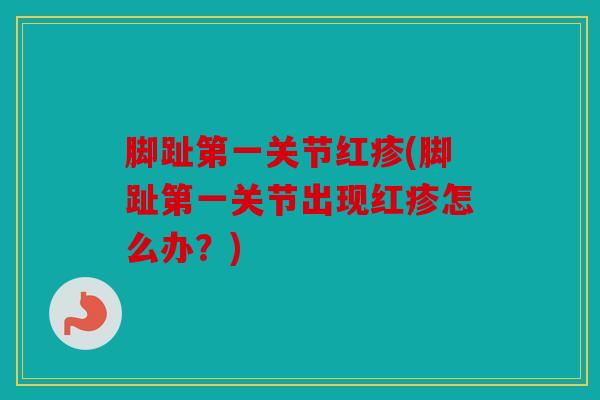 脚趾第一关节红疹(脚趾第一关节出现红疹怎么办?) 脚趾第一关节红疹(脚趾第一关节出现红疹怎么办?)