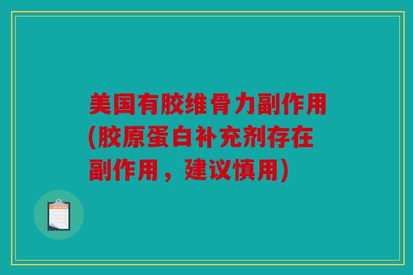 美国有胶维骨力副作用(胶原蛋白补充剂存在副作用,建议慎用) 美国有胶维骨力副作用(胶原蛋白补充剂存在副作用,建议慎用)