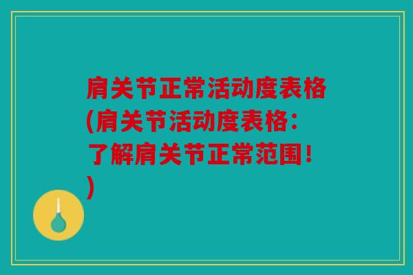 肩关节正常活动度表格(肩关节活动度表格：了解肩关节正常范围！)