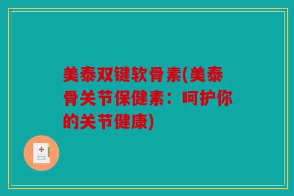 美泰双键软骨素(美泰骨关节保健素:呵护你的关节健康) 美泰双键软骨素(美泰骨关节保健素:呵护你的关节健康)