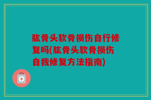 肱骨头软骨损伤自行修复吗(肱骨头软骨损伤自我修复方法指南) 肱骨头软骨损伤自行修复吗(肱骨头软骨损伤自我修复方法指南)