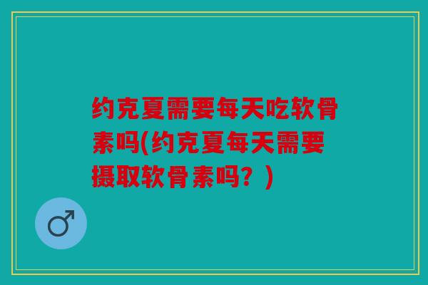 约克夏需要每天吃软骨素吗(约克夏每天需要摄取软骨素吗？)