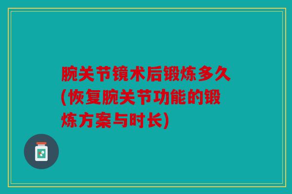 腕关节镜术后锻炼多久(恢复腕关节功能的锻炼方案与时长)