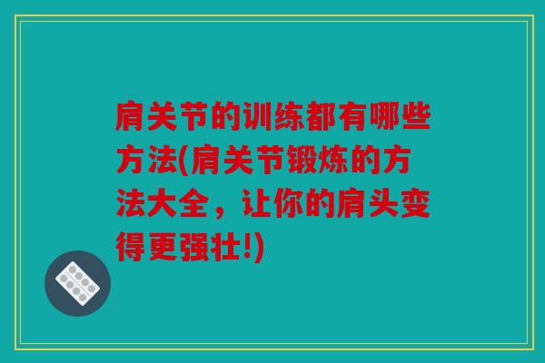 肩关节的训练都有哪些方法(肩关节锻炼的方法大全,让你的肩头变得更强壮!) 肩关节的训练都有哪些方法(肩关节锻炼的方法大全,让你的肩头变得更强壮!)