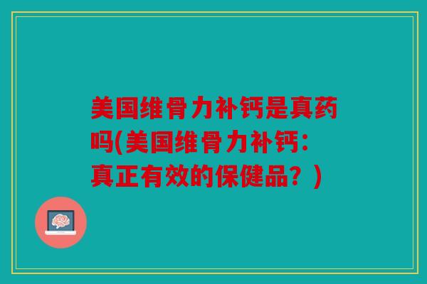 美国维骨力补钙是真药吗(美国维骨力补钙:真正有效的保健品?) 美国维骨力补钙是真药吗(美国维骨力补钙:真正有效的保健品?)