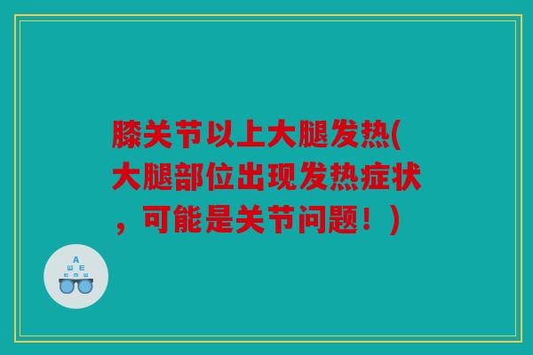 膝关节以上大腿发热(大腿部位出现发热症状，可能是关节问题！)