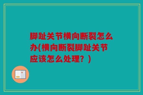 脚趾关节横向断裂怎么办(横向断裂脚趾关节应该怎么处理?) 脚趾关节横向断裂怎么办(横向断裂脚趾关节应该怎么处理?)