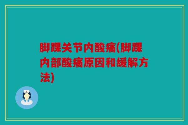 脚踝关节内酸痛(脚踝内部酸痛原因和缓解方法)