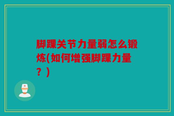脚踝关节力量弱怎么锻炼(如何增强脚踝力量?) 脚踝关节力量弱怎么锻炼(如何增强脚踝力量?)