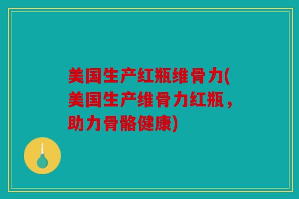 美国生产红瓶维骨力(美国生产维骨力红瓶,助力骨骼健康) 美国生产红瓶维骨力(美国生产维骨力红瓶,助力骨骼健康)
