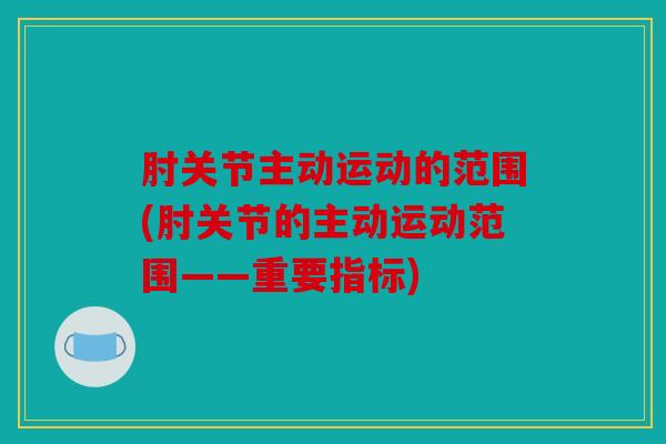 肘关节主动运动的范围(肘关节的主动运动范围——重要指标)