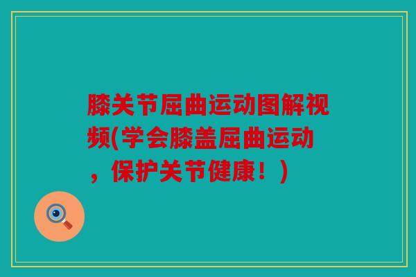 膝关节屈曲运动图解视频(学会膝盖屈曲运动,保护关节健康!) 膝关节屈曲运动图解视频(学会膝盖屈曲运动,保护关节健康!)