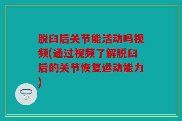 脱臼后关节能活动吗视频(通过视频了解脱臼后的关节恢复运动能力) 脱臼后关节能活动吗视频(通过视频了解脱臼后的关节恢复运动能力)