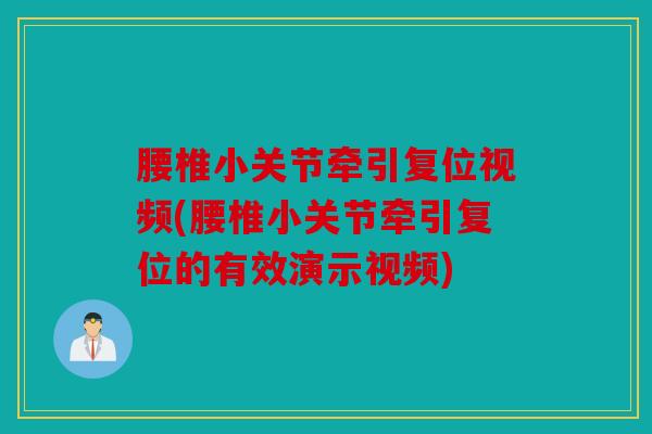 腰椎小关节牵引复位视频(腰椎小关节牵引复位的有效演示视频)