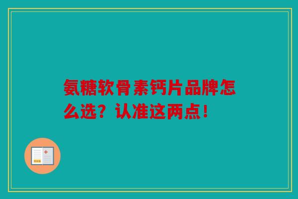 氨糖软骨素钙片品牌怎么选？认准这两点！
