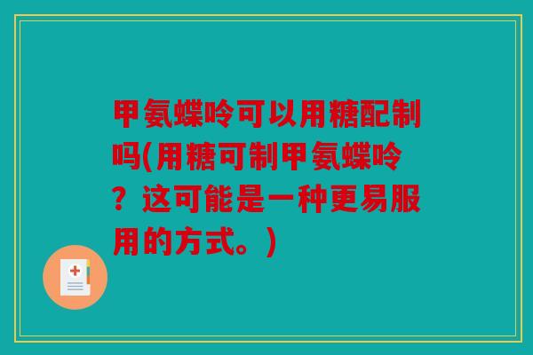 甲氨蝶呤可以用糖配制吗(用糖可制甲氨蝶呤？这可能是一种更易服用的方式。)