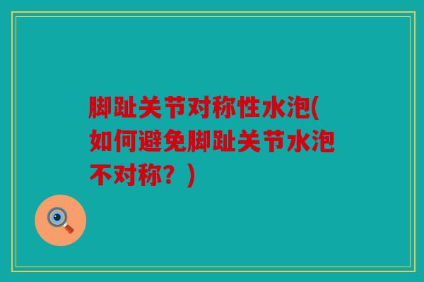 脚趾关节对称性水泡(如何避免脚趾关节水泡不对称？)