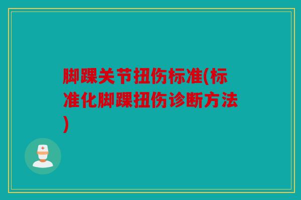 脚踝关节扭伤标准(标准化脚踝扭伤诊断方法) 脚踝关节扭伤标准(标准化脚踝扭伤诊断方法)