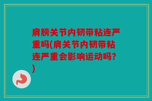 肩膀关节内韧带粘连严重吗(肩关节内韧带粘连严重会影响运动吗？)