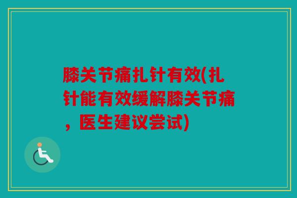 膝关节痛扎针有效(扎针能有效缓解膝关节痛,医生建议尝试) 膝关节痛扎针有效(扎针能有效缓解膝关节痛,医生建议尝试)