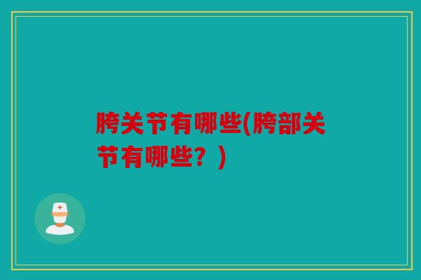 胯关节有哪些(胯部关节有哪些?) 胯关节有哪些(胯部关节有哪些?)
