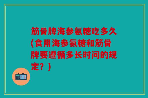筋骨牌海参氨糖吃多久(食用海参氨糖和筋骨牌要遵循多长时间的规定?) 筋骨牌海参氨糖吃多久(食用海参氨糖和筋骨牌要遵循多长时间的规定?)