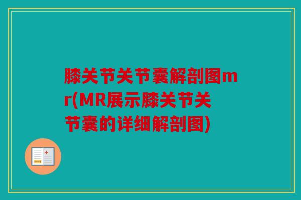 膝关节关节囊解剖图mr(MR展示膝关节关节囊的详细解剖图) 膝关节关节囊解剖图mr(MR展示膝关节关节囊的详细解剖图)