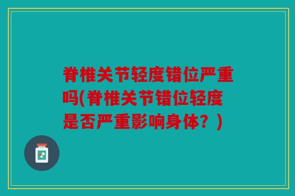 脊椎关节轻度错位严重吗(脊椎关节错位轻度是否严重影响身体?) 脊椎关节轻度错位严重吗(脊椎关节错位轻度是否严重影响身体?)