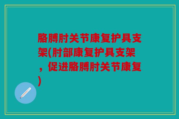 胳膊肘关节康复护具支架(肘部康复护具支架,促进胳膊肘关节康复) 胳膊肘关节康复护具支架(肘部康复护具支架,促进胳膊肘关节康复)