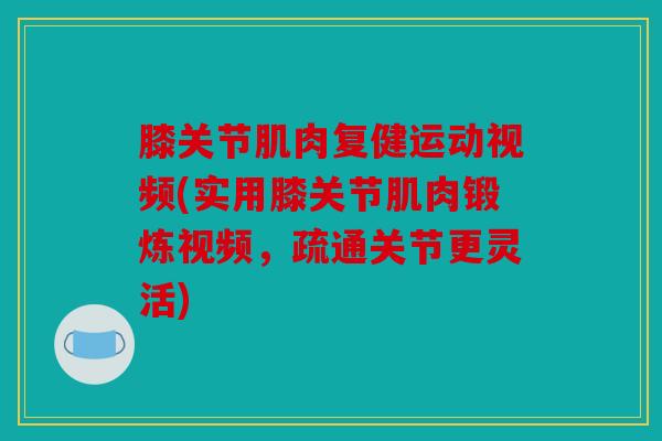 膝关节肌肉复健运动视频(实用膝关节肌肉锻炼视频,疏通关节更灵活) 膝关节肌肉复健运动视频(实用膝关节肌肉锻炼视频,疏通关节更灵活)