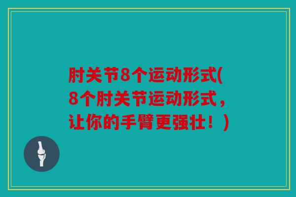 肘关节8个运动形式(8个肘关节运动形式，让你的手臂更强壮！)