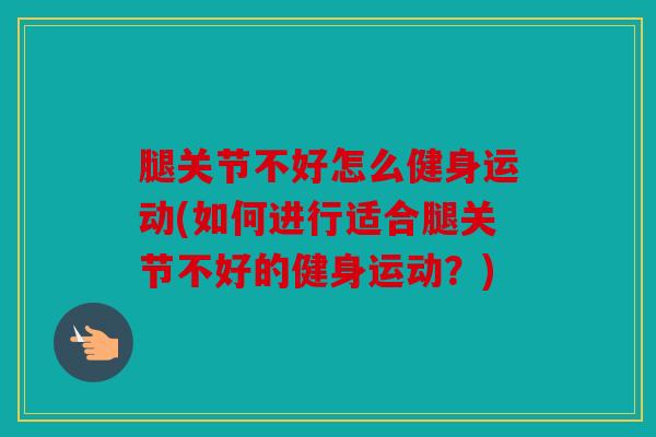 腿关节不好怎么健身运动(如何进行适合腿关节不好的健身运动？)