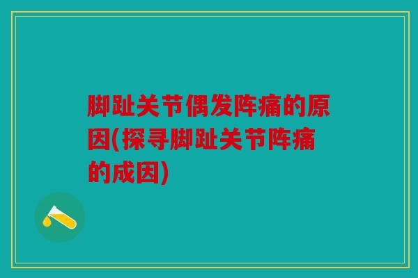 脚趾关节偶发阵痛的原因(探寻脚趾关节阵痛的成因)