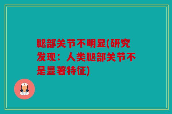 腿部关节不明显(研究发现：人类腿部关节不是显著特征)