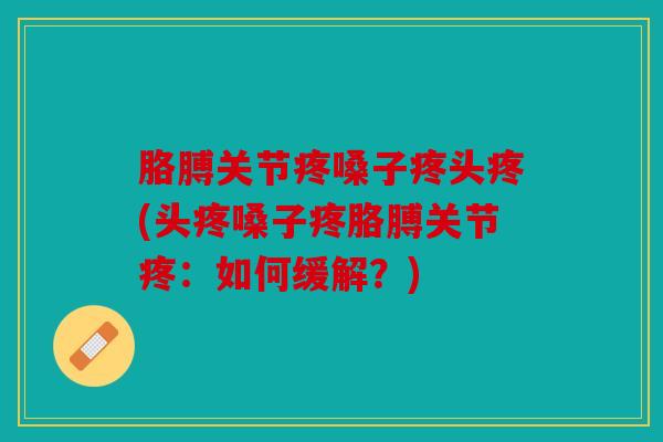 胳膊关节疼嗓子疼头疼(头疼嗓子疼胳膊关节疼:如何缓解?) 胳膊关节疼嗓子疼头疼(头疼嗓子疼胳膊关节疼:如何缓解?)