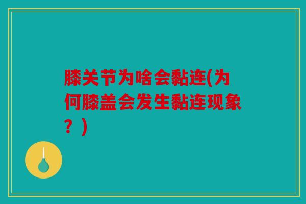 膝关节为啥会黏连(为何膝盖会发生黏连现象?) 膝关节为啥会黏连(为何膝盖会发生黏连现象?)