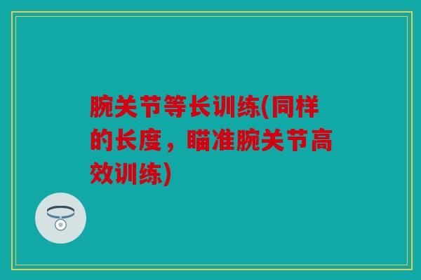 腕关节等长训练(同样的长度,瞄准腕关节高效训练) 腕关节等长训练(同样的长度,瞄准腕关节高效训练)