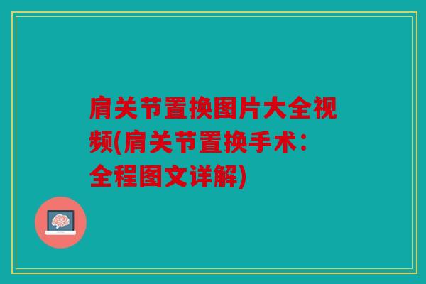肩关节置换图片大全视频(肩关节置换手术:全程图文详解) 肩关节置换图片大全视频(肩关节置换手术:全程图文详解)