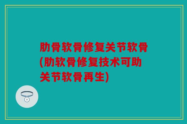 肋骨软骨修复关节软骨(肋软骨修复技术可助关节软骨再生)