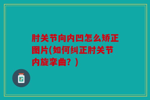 肘关节向内凹怎么矫正图片(如何纠正肘关节内旋挛曲？)