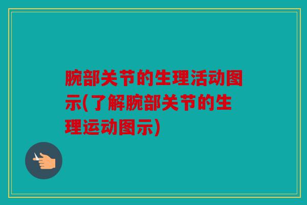 腕部关节的生理活动图示(了解腕部关节的生理运动图示)