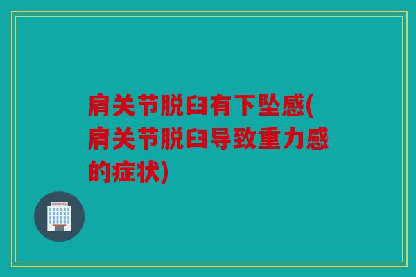 肩关节脱臼有下坠感(肩关节脱臼导致重力感的症状)