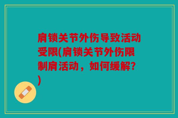 肩锁关节外伤导致活动受限(肩锁关节外伤限制肩活动,如何缓解?) 肩锁关节外伤导致活动受限(肩锁关节外伤限制肩活动,如何缓解?)