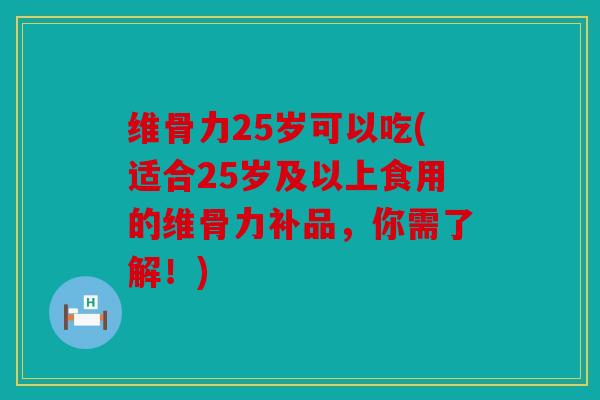 维骨力25岁可以吃(适合25岁及以上食用的维骨力补品,你需了解!) 维骨力25岁可以吃(适合25岁及以上食用的维骨力补品,你需了解!)