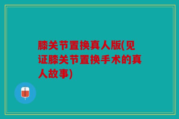 膝关节置换真人版(见证膝关节置换手术的真人故事)