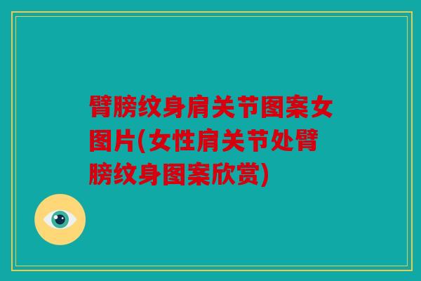 臂膀纹身肩关节图案女图片(女性肩关节处臂膀纹身图案欣赏)