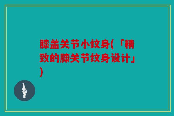 膝盖关节小纹身(「精致的膝关节纹身设计」)