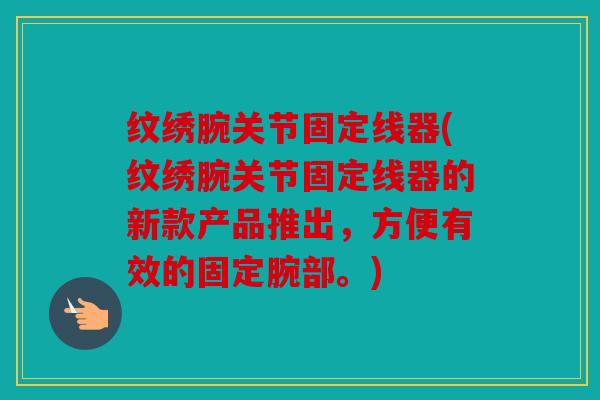 纹绣腕关节固定线器(纹绣腕关节固定线器的新款产品推出，方便有效的固定腕部。)