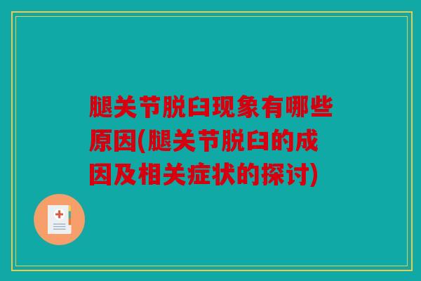 腿关节脱臼现象有哪些原因(腿关节脱臼的成因及相关症状的探讨) 腿关节脱臼现象有哪些原因(腿关节脱臼的成因及相关症状的探讨)